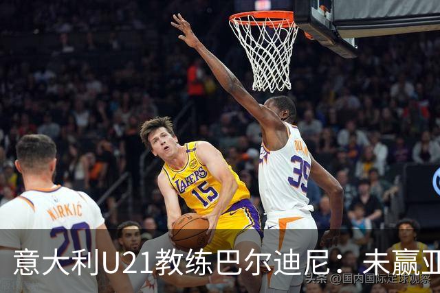 意大利U21教练巴尔迪尼：未赢亚美尼亚将是极不公的结果