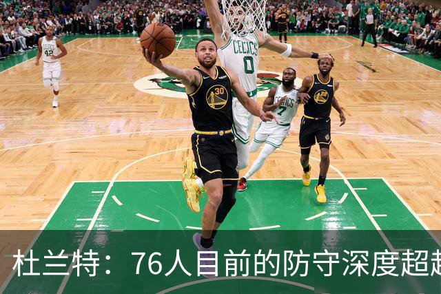杜兰特：76人目前的防守深度超越当年勇士